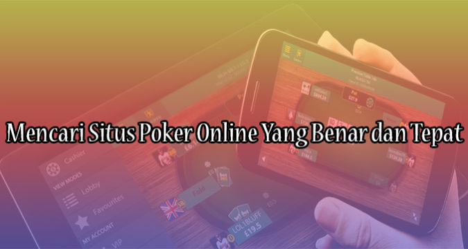 Mencari Situs Poker Online Yang Benar dan Tepat