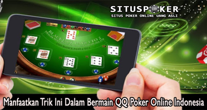 Manfaatkan Trik Ini Dalam Bermain QQ Poker Online Indonesia
